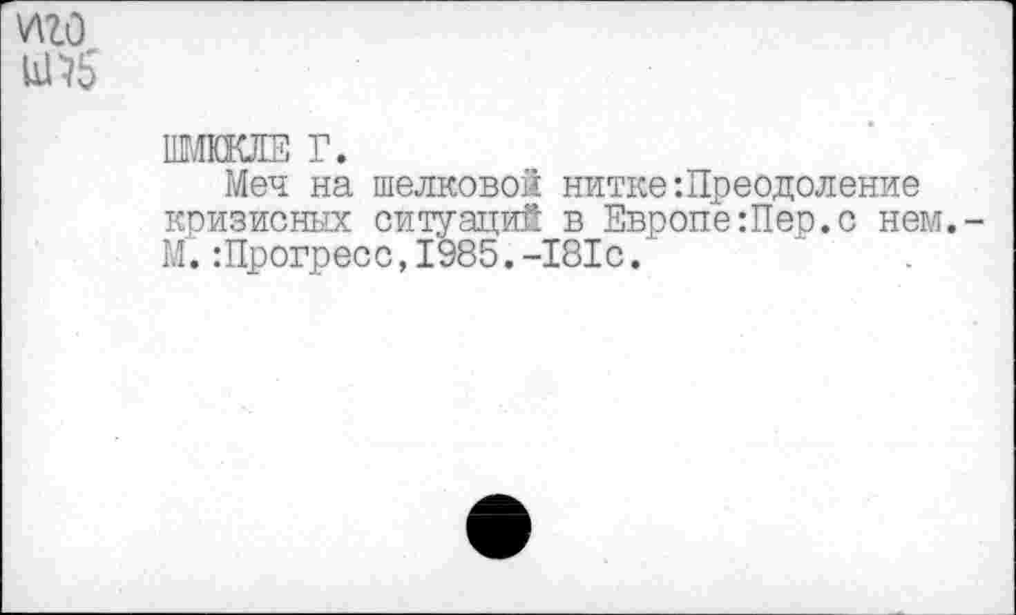 ﻿НИКЕЛЕ Г.
Меч на шелковой нитке:Преодоление кризисных ситуаций в Европе Лер. с нем.
Лрогресс, 1985.-181с.'